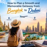 How to Plan a Smooth and Memorable Getaway from Bangkok to Dubai